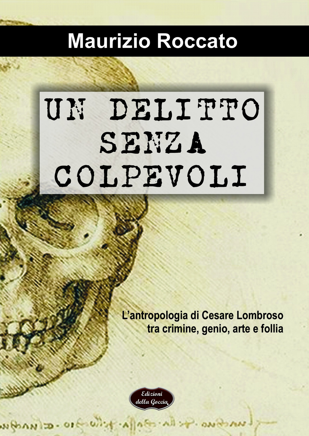 Un delitto senza colpevoli. L'antropologia di Cesare Lombroso tra crimine, genio, arte e follia