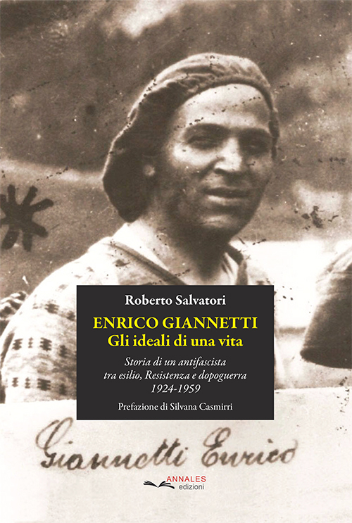 Enrico Giannetti. Gli ideali di una vita. Storia di un antifascista tra esilio, Resistenza e dopoguerra 1924-1959