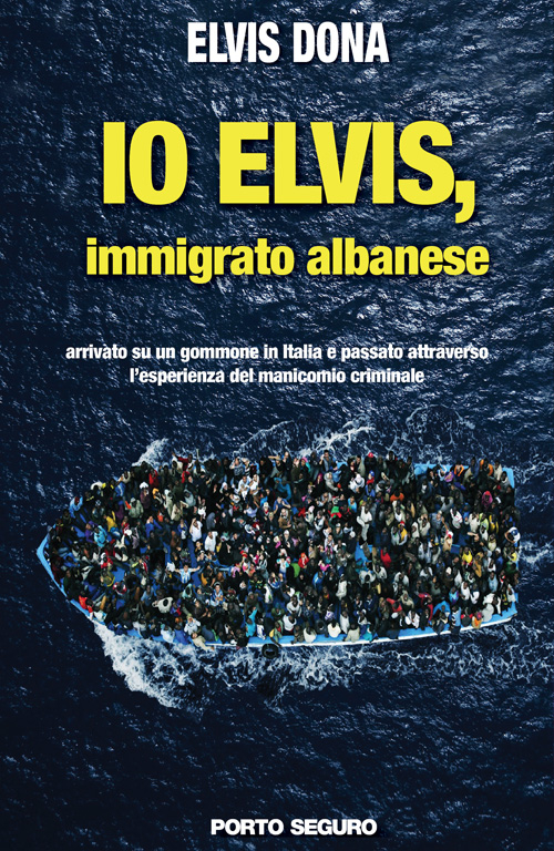 Io Elvis, immigrato albanese. Arrivato su un gommone in Italia e passato attraverso l'esperienza del manicomio criminale
