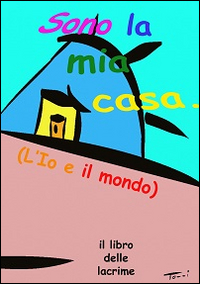Sono la mia casa. L'io e il mondo. Il libro delle lacrime