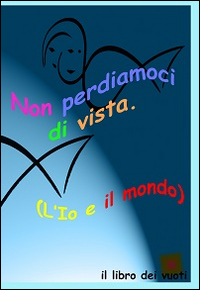 Non perdiamoci di vista. L'io e il mondo. Il libro dei vuoti