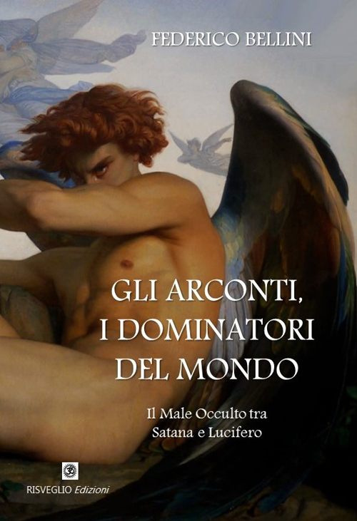 Gli arconti, i dominatori del mondo. Il male occulto tra Satana e Lucifero