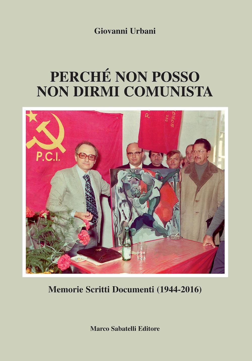 Perché non posso non dirmi comunista. Memorie scritti documenti (1944-2016)