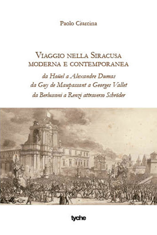 Viaggio nella Siracusa moderna e contemporanea. Da Houel a Alexandre Dumas da Guy de Maupassant a Georges Vallet da Berlusconi a Renzi attraverso Schruder