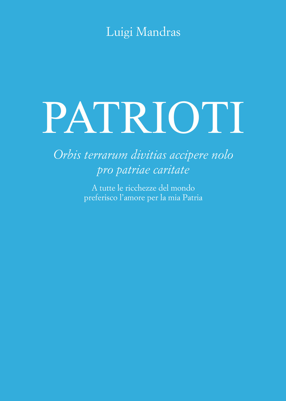 Patrioti. Orbis terrarum divitias accipere nolo pro patriae caritate. A tutte le ricchezze del mondo preferisco l’amore per la mia patria
