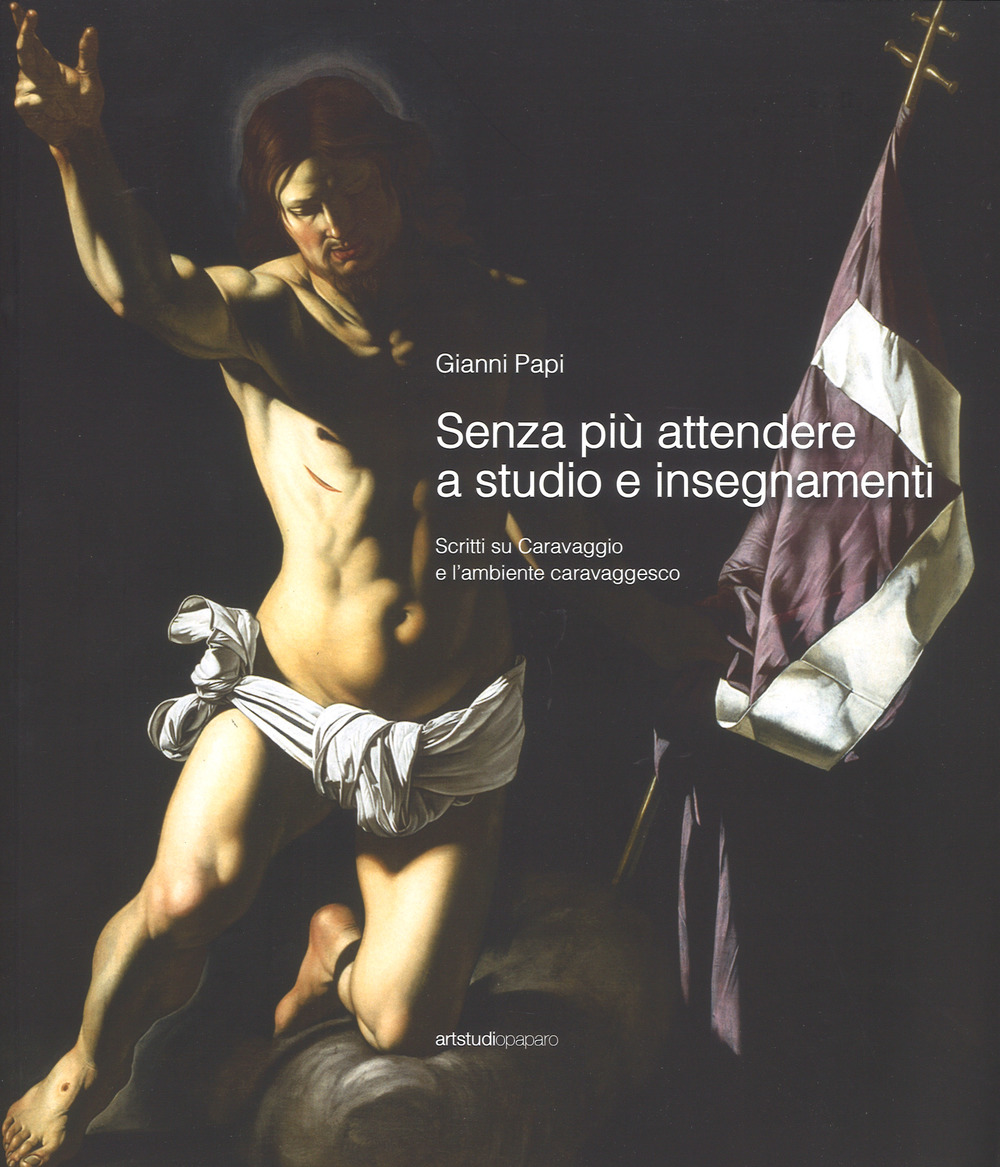 Senza più attendere a studio e insegnamenti. Scritti su Caravaggio e l'ambiente caravaggesco
