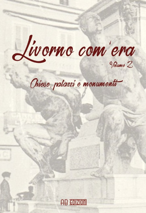 Livorno com'era. Vol. 2: Chiese, palazzi, monumenti