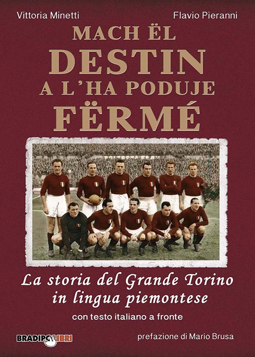 Mach ël destin a l’ha poduje fërmé. La storia del grande Torino in lingua piemontese. Testo italiano a fronte