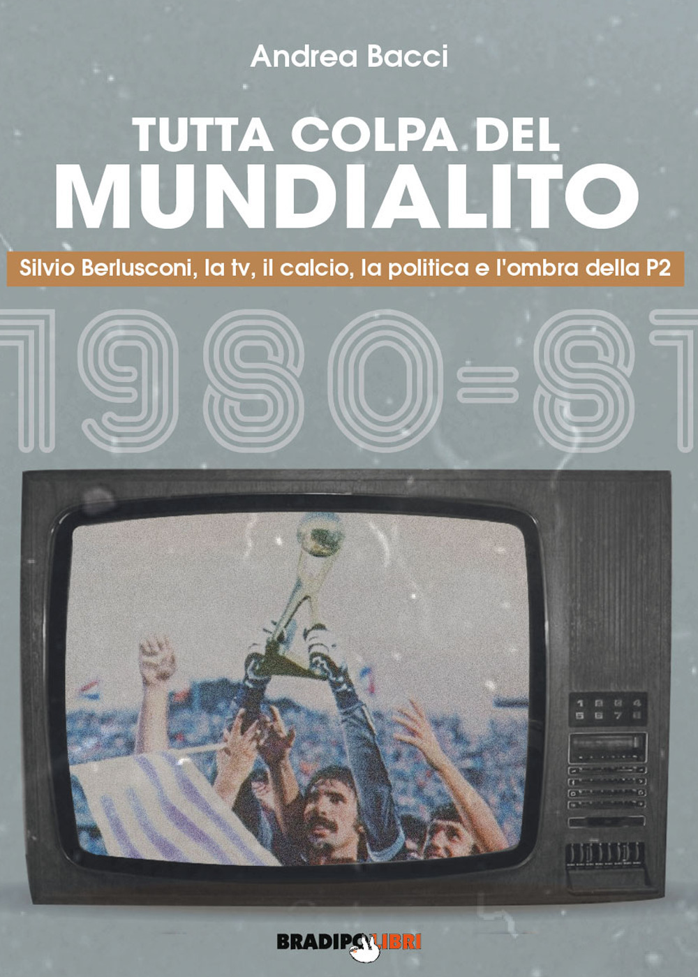 Tutta colpa del Mundialito. Silvio Berlusconi, la tv, il calcio, la politica e l’ombra della P2 (1980-81)