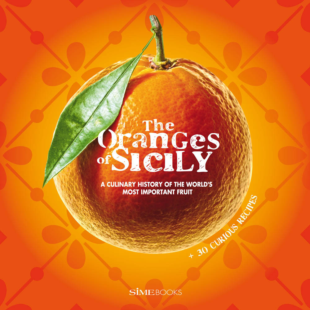 The oranges of Sicily. A culinary history of the world’s most important fruit + 30 curious recipes