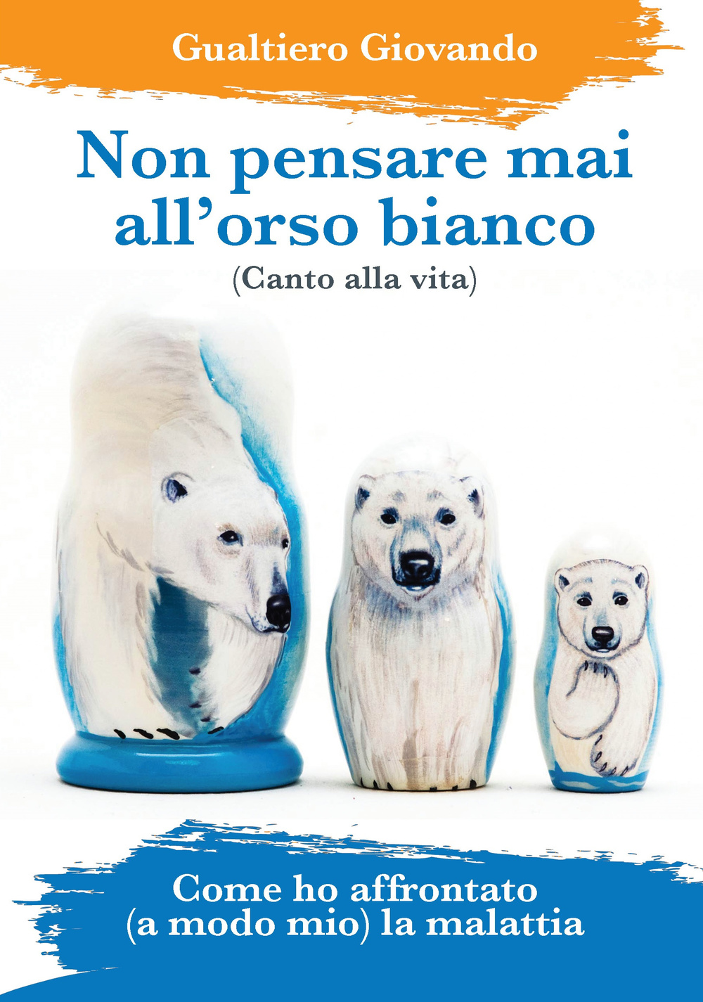 Non pensare mai all'orso bianco. Canto alla vita. Come ho affrontato (a modo mio) la malattia