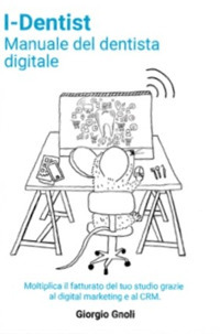 iDentist. Manuale del dentista digitale. Moltiplica il fatturato del tuo studio grazie al digital marketing e al CRM