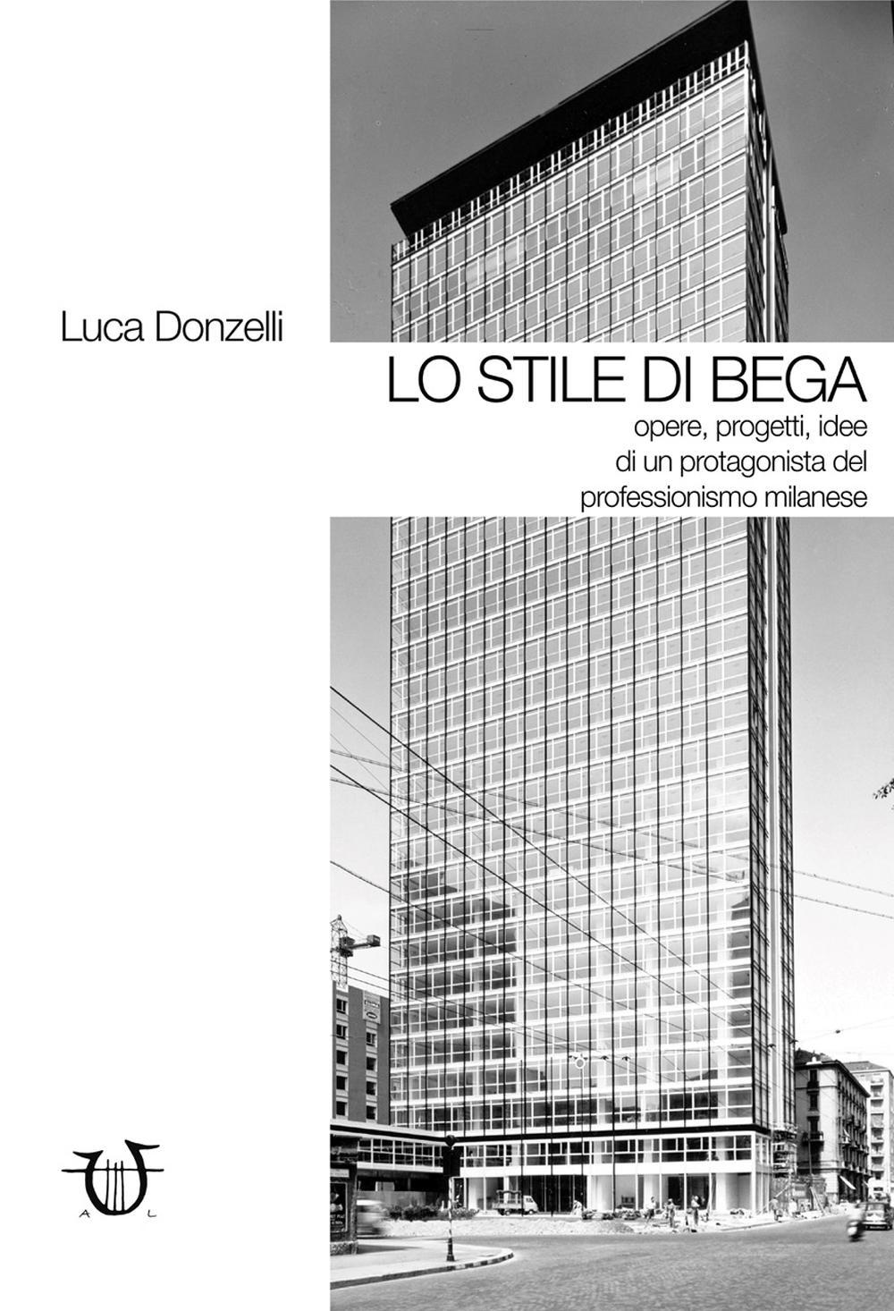 Lo stile di Bega. Opere, progetti, idee di un protagonista del professionismo milanese