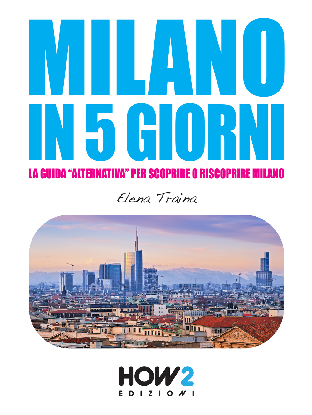 Milano in 5 giorni. La guida «alternativa» per scoprire e riscoprire Milano