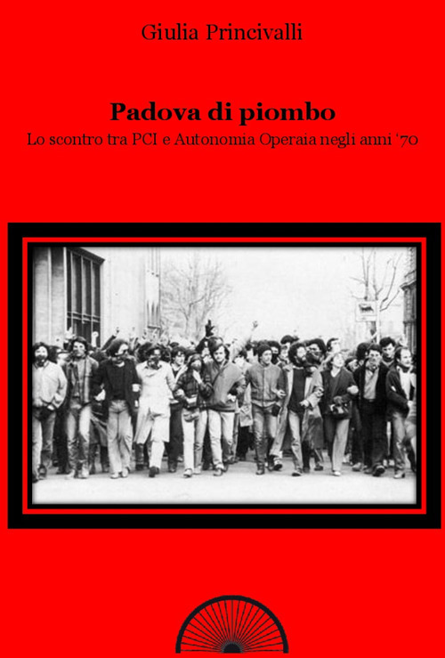 Padova di piombo. Lo scontro tra PCI e Autonomia operaia negli anni '70