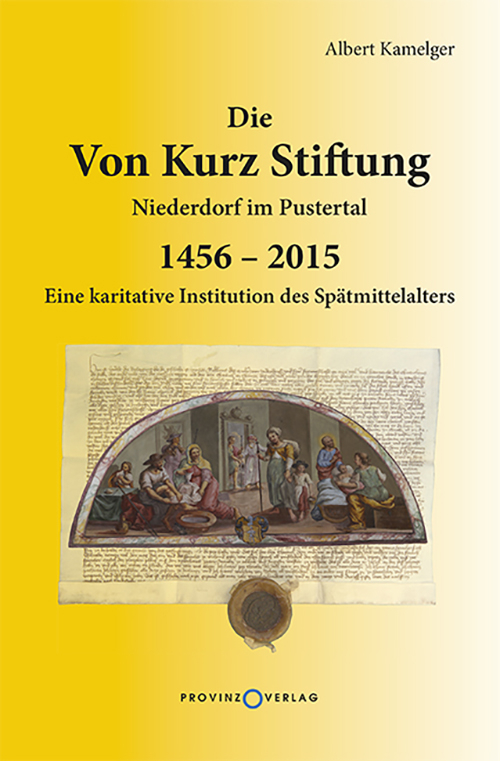Die Von Kurz Stiftung Niederdorf im Pustertal. Eine karitative Institution des Spätmittelalters 1456-2015