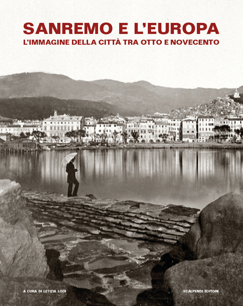 Sanremo e l'Europa. L'immagine della città tra Otto e Novecento. Catalogo della mostra (Sanremo, 19 luglio-9 settembre 2018)