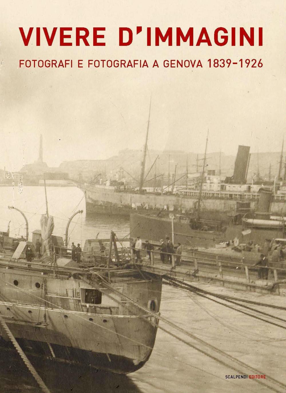 Vivere d'immagini. Fotografi e fotografia a Genova 1839-1926