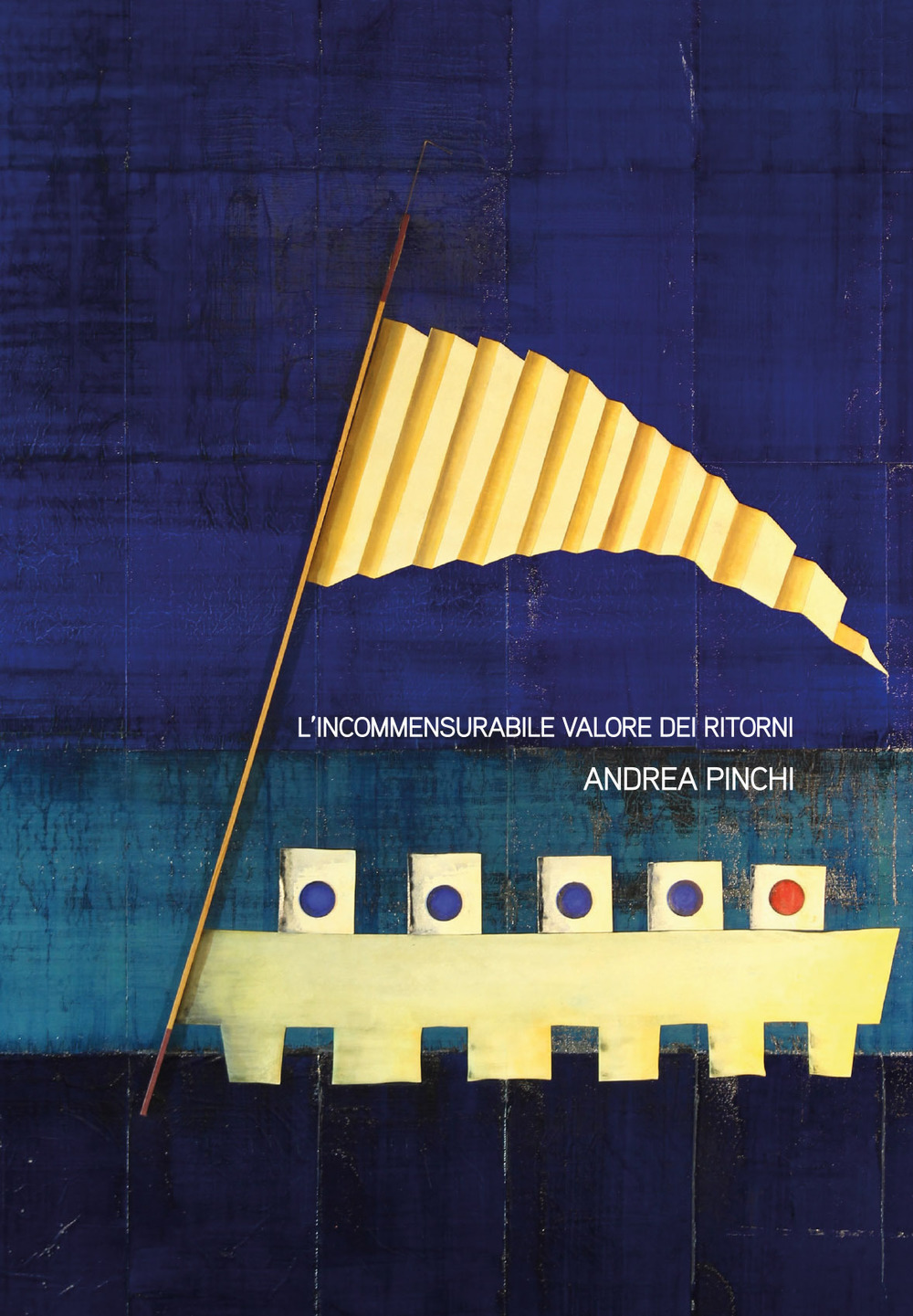 Andrea Pinchi. L'incommensurabile valore dei ritorni. Catalogo della mostra (Bevagna, 16 giugno-15 luglio 2018)