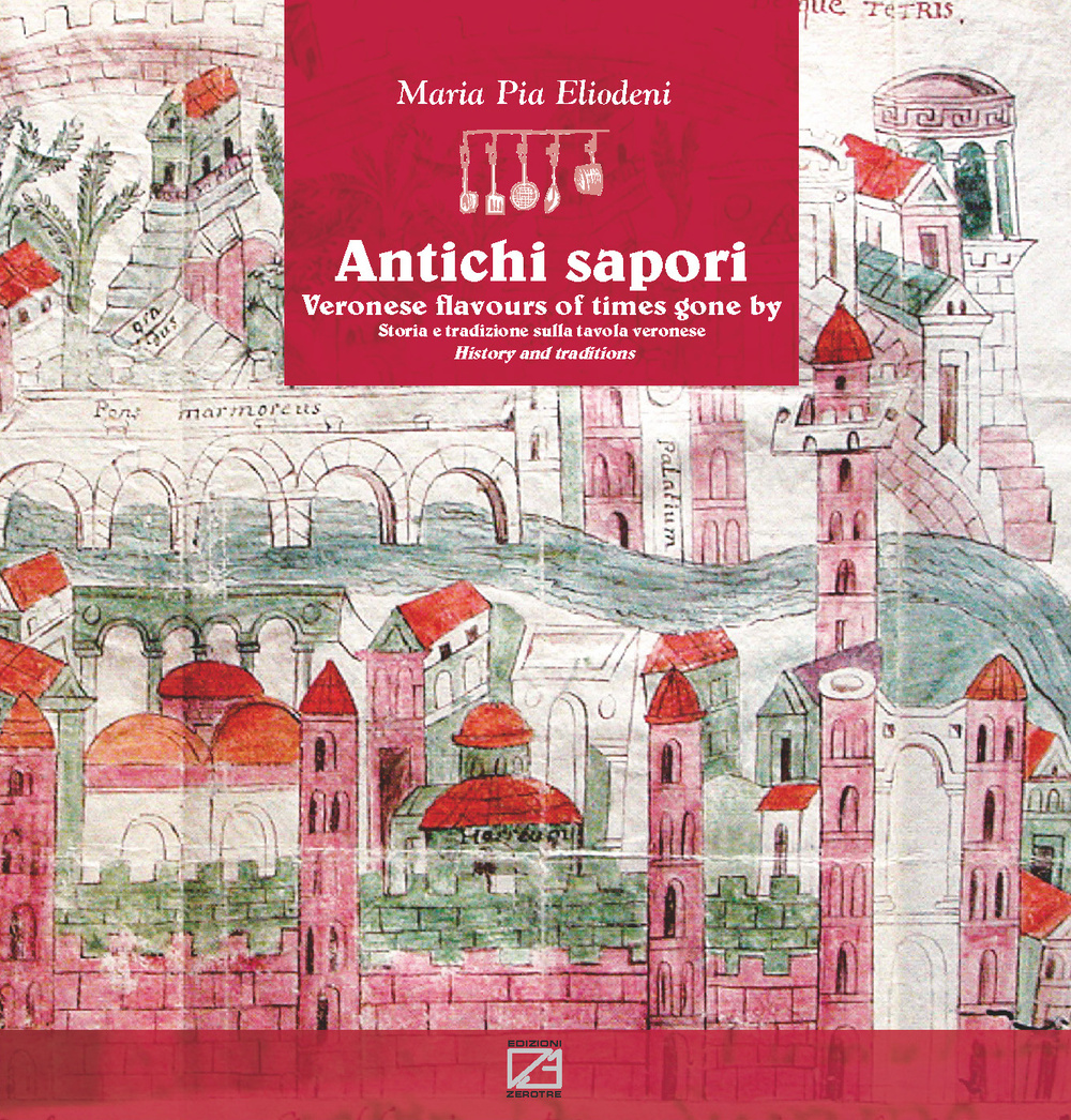 Antichi sapori. Storia e tradizione sulla tavola veronese-Veronese flavours of time gone by history and traditions