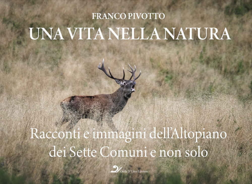 Una vita nella natura. Racconti e immagini dell'Altopiano dei Sette Comuni e non solo