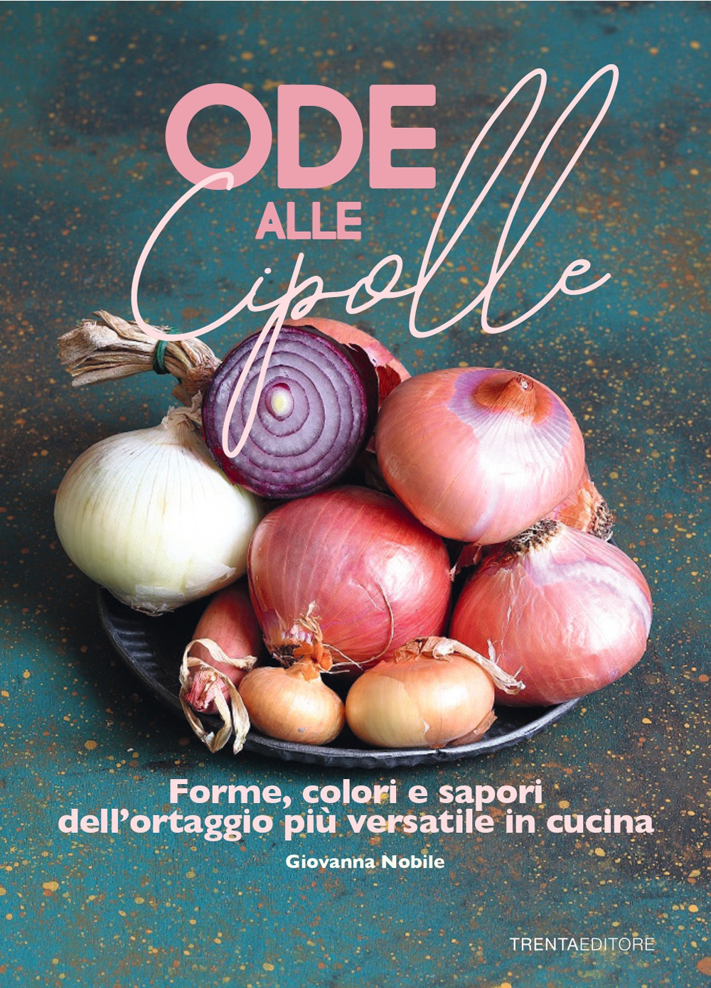 Ode alle cipolle. Forme, colori e sapori dell'ortaggio più versatile in cucina