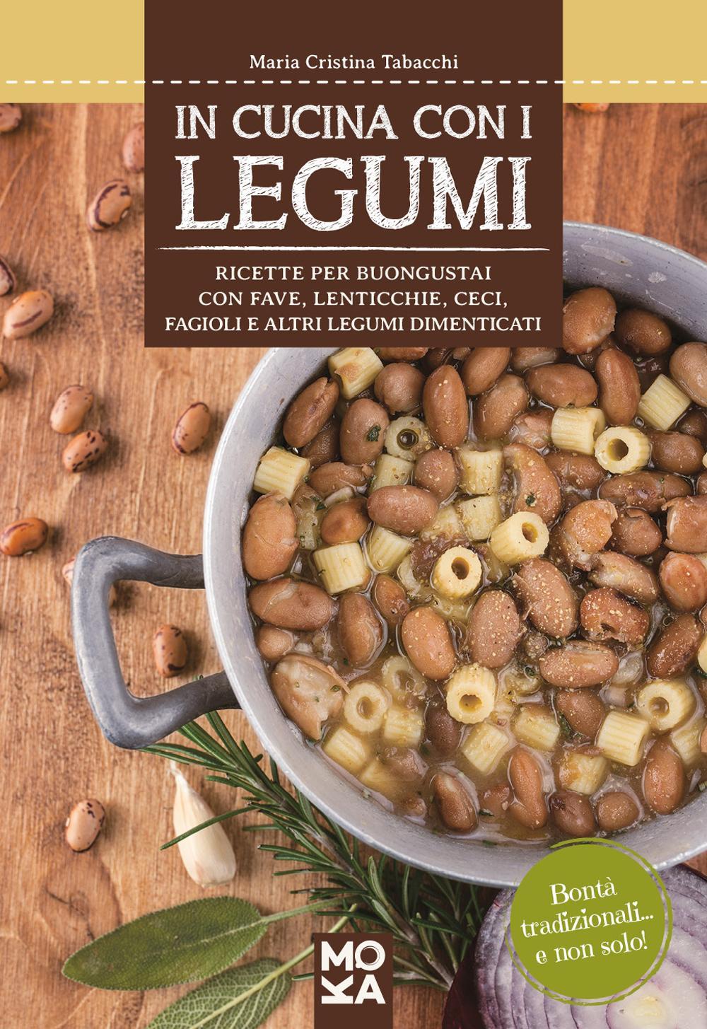 In cucina con i legumi. Ricette per buongustai con fave, lenticchie, ceci, fagioli e altri legumi dimenticati