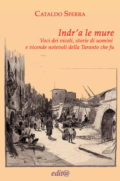 Indr’a le mure. Voci dei vicoli, storie di uomini e vicende notevoli della Taranto che fu