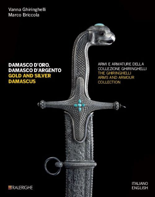 Damasco d'oro, damasco d'argento. Armi e armature della collezione Ghiringhelli-Gold and silver damascus. The Ghiringhelli arms and armour collection