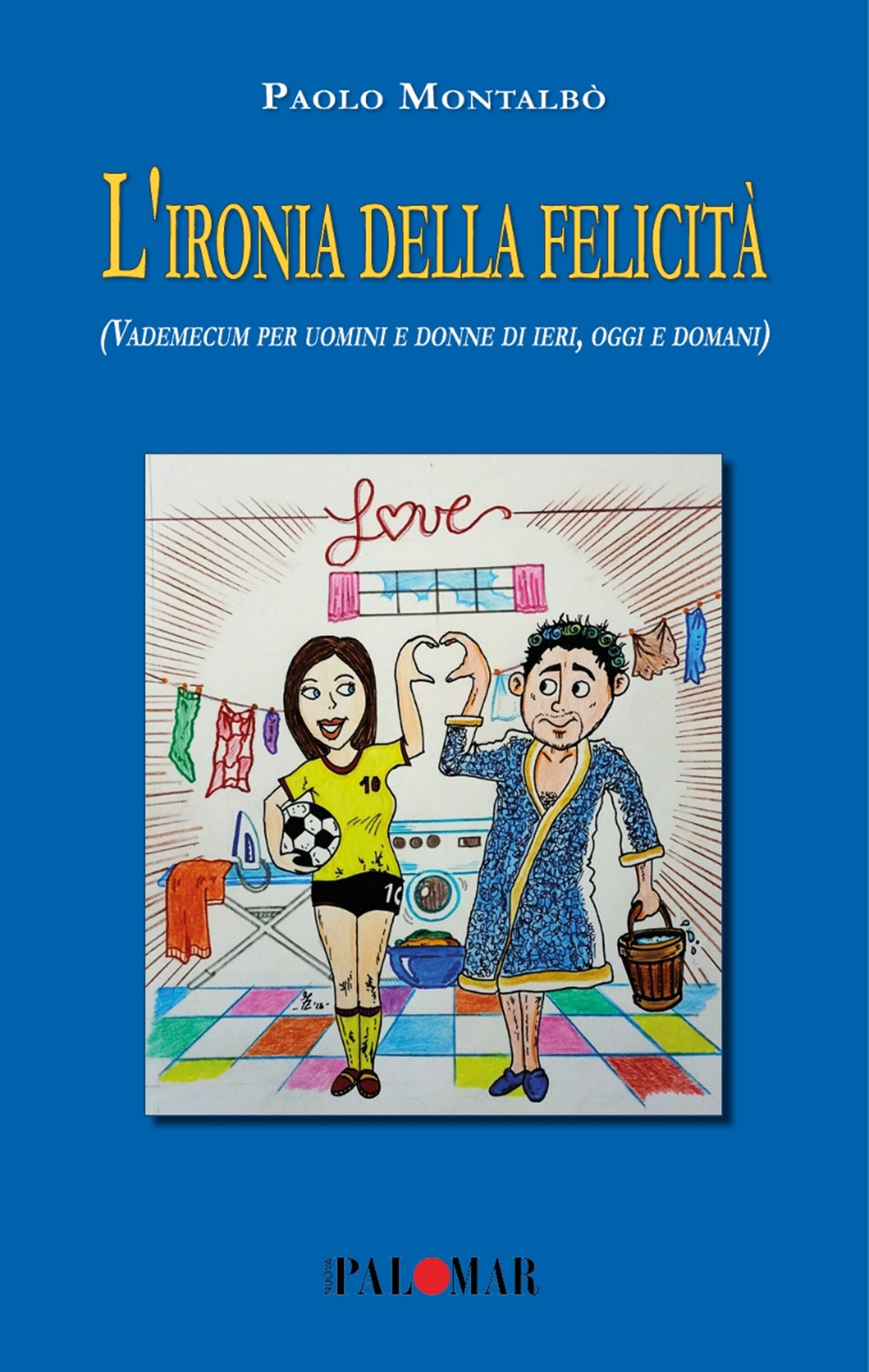 L'ironia della felicità (Vademecum per uomini e donne di ieri, oggi e domani)