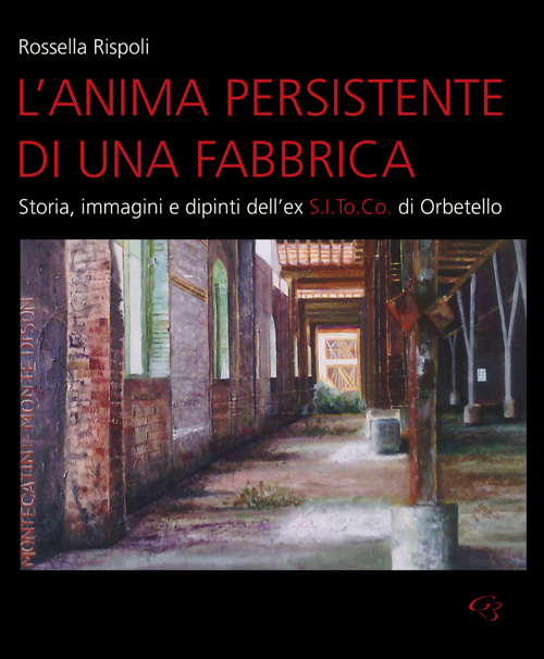 L'anima persistente di una fabbrica. Storia, immagini e dipinti dell'ex S.I.To.Co di Orbetello