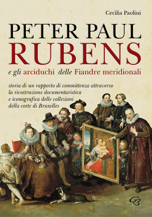 Peter Paul Rubens e gli Arciduchi delle Fiandre meridionali. Storia di un rapporto di committenza attraverso la ricostruzione documentaristica e iconografica delle collezioni della corte di Bruxelles