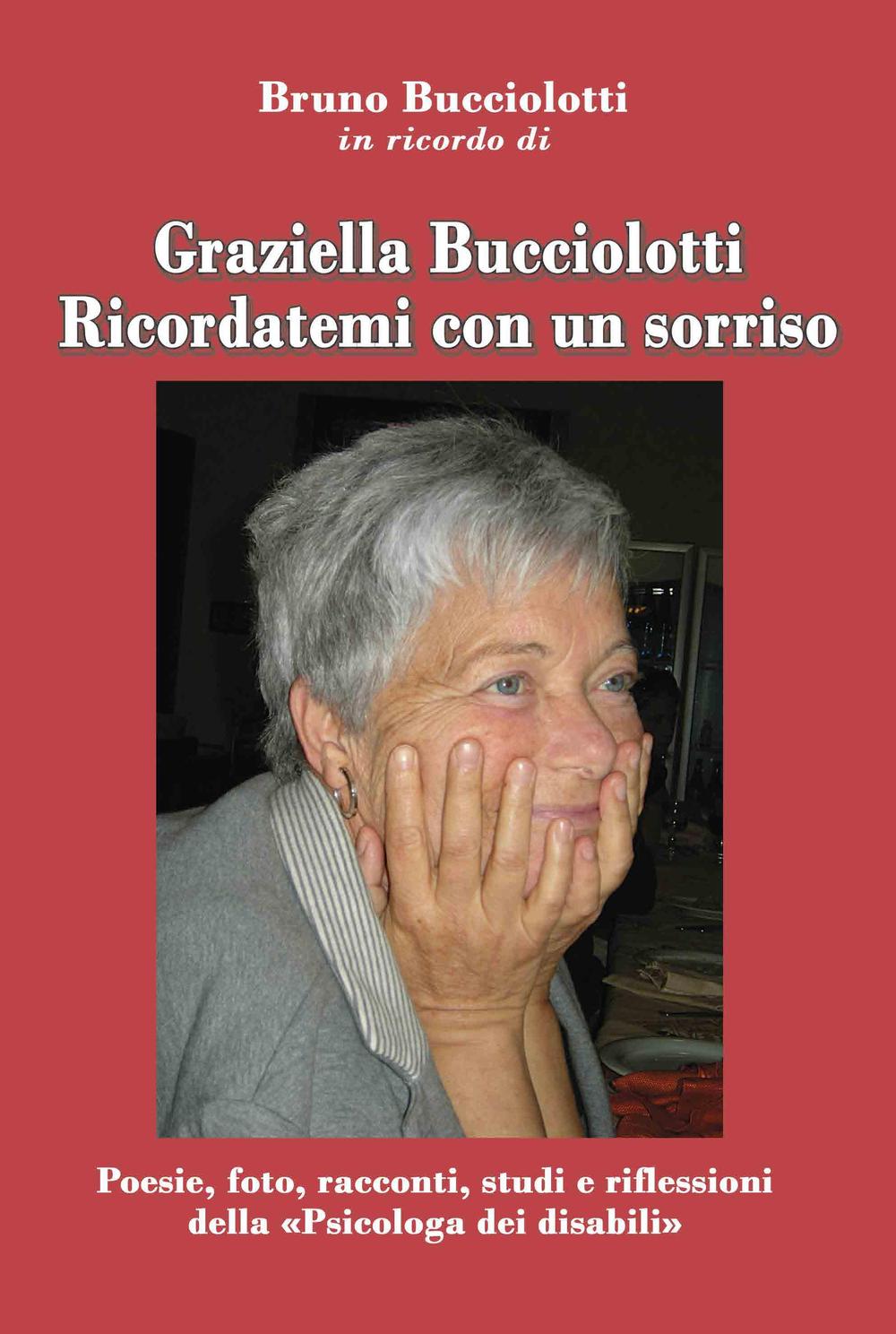 Graziella Bucciolotti. Ricordatemi con un sorriso. Poesie, foto, racconti, studi e riflessioni della «Psicologa dei disabili»