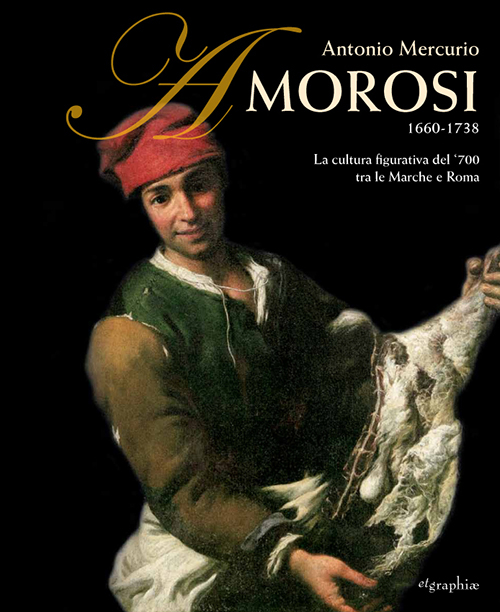 Antonio Mercurio Amorosi 1660-1738. La cultura figurativa del 700 tra le Marche e Roma