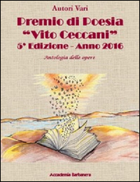 Antologia delle opere. Premio poesia «Vito Ceccani». 5ª edizione 2016
