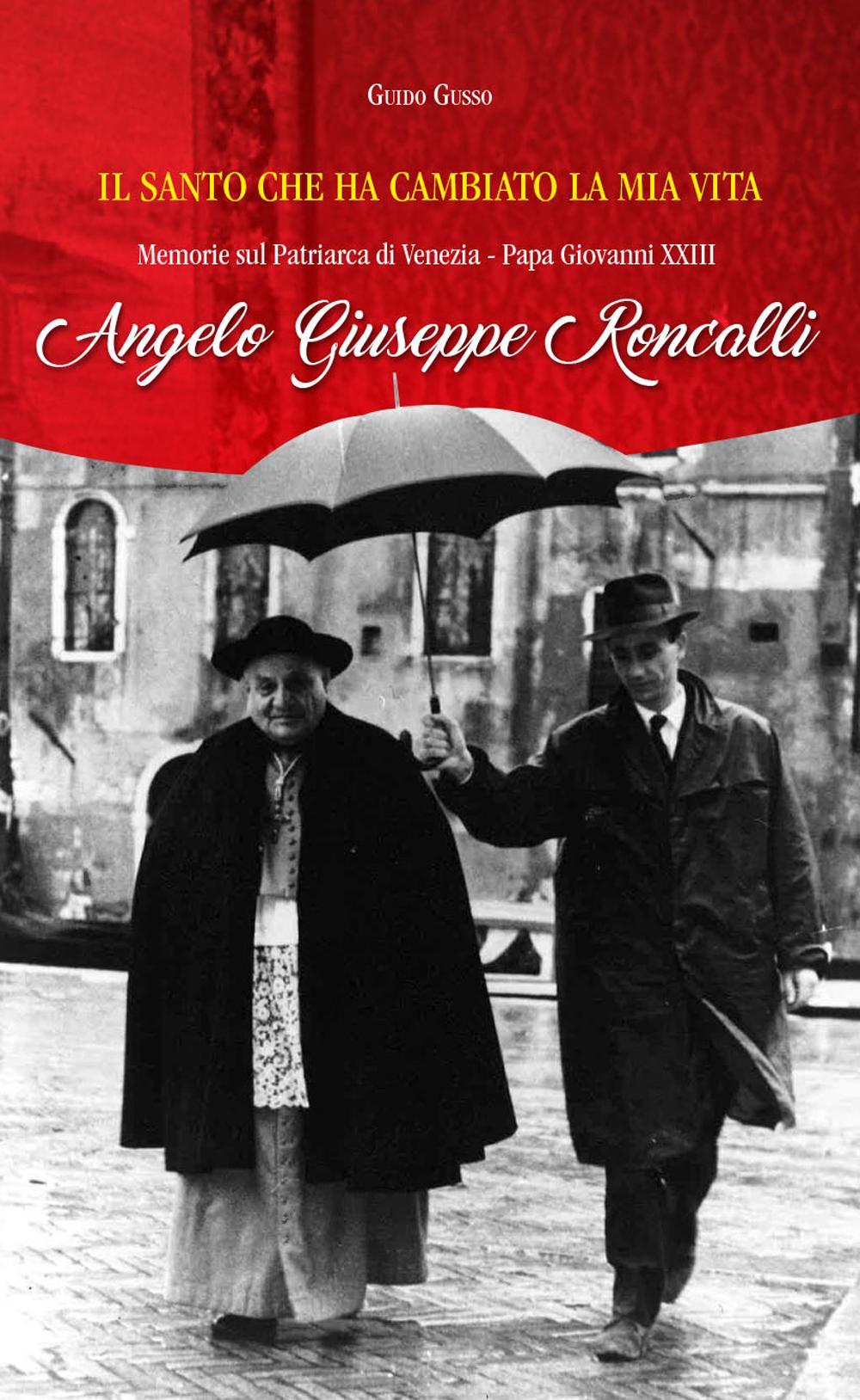 Il santo che ha cambiato la mia vita. Memorie sul Patriarca di Venezia papa Giovanni XXIII Aneglo Giuseppe Roncalli