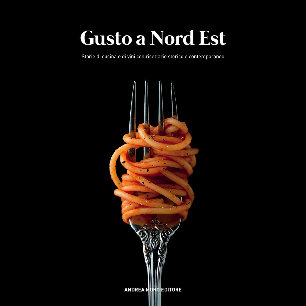 Gusto a Nord Est. Storie di cucina e di vini con ricettario storico e contemporaneo