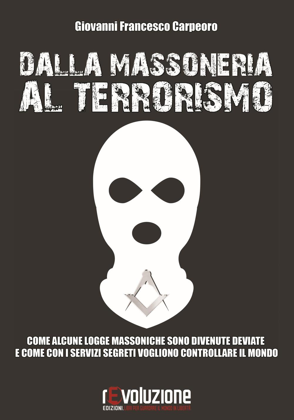 Dalla massoneria al terrorismo. Come alcune logge massoniche sono divenute deviate e come con i servizi segreti vogliono controllare il mondo