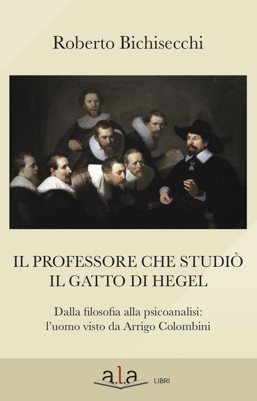 Il professore che studiò il gatto di Hegel. Dalla filosofia alla psicoanalisi: l’uomo visto da Arrigo Colombini