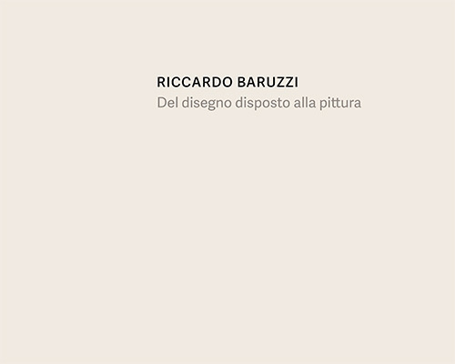 Riccardo Baruzzi. Del disegno disposto alla pittura. Ediz. italiana e inglese