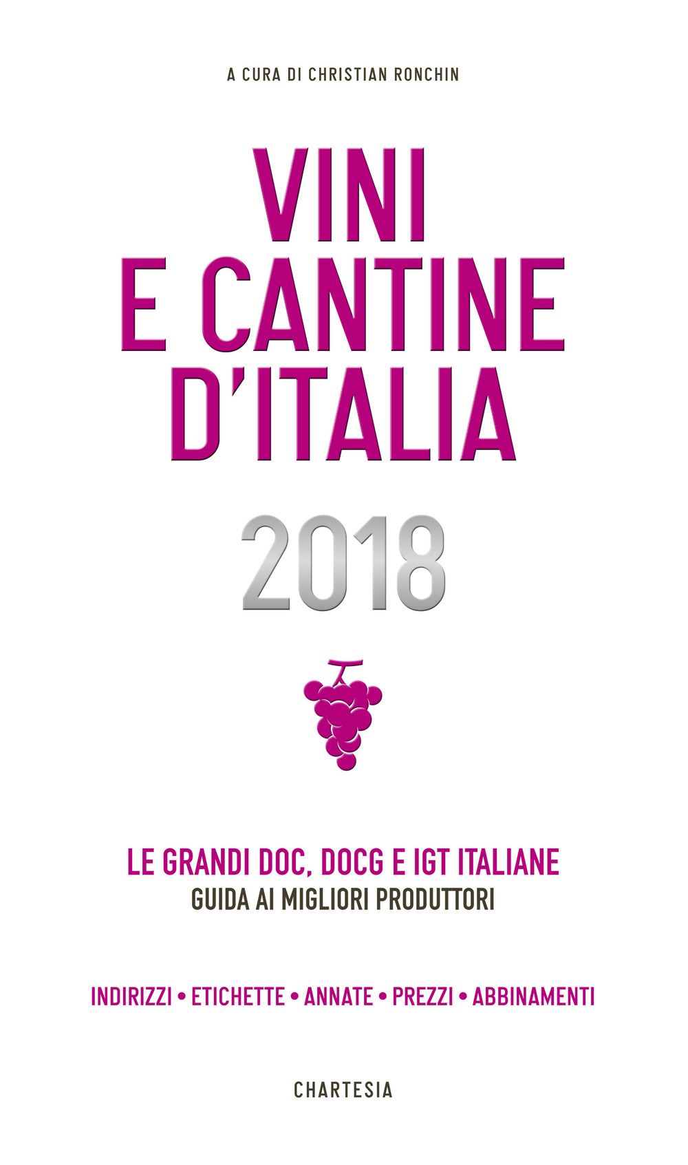Vini e cantine d'Italia 2018. Le grandi DOC, DOCG e IGT italiane. Guida ai migliori produttori. Indirizzi, etichette, annate, prezzi, abbinamenti