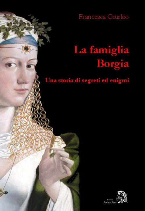 La famiglia Borgia. Una storia di segreti ed enigmi