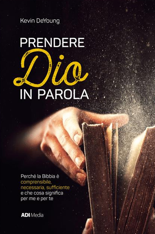 Prendere Dio in parola. Perché la Bibbia è comprensibile, necessaria, sufﬁciente e che cosa signiﬁca per me e per te