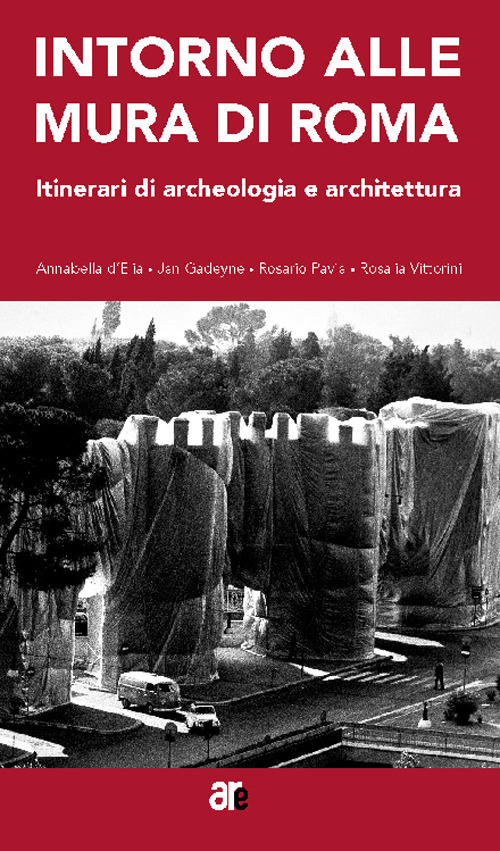 Intorno alle mura di Roma. Itinerari di archeologia e architettura