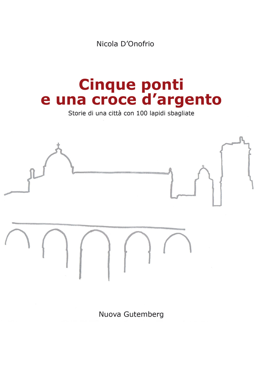 Cinque ponti e una croce d'argento. Storie di una città con 100 lapidi sbagliate