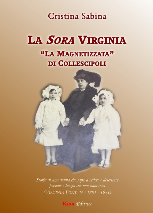 La Sora Virginia. "La Magnetizzata" di Collescipoli. Storia di una donna che sapeva vedere e descrivere persone e luoghi che non conosceva (Virginia Fontana 1881-1951)
