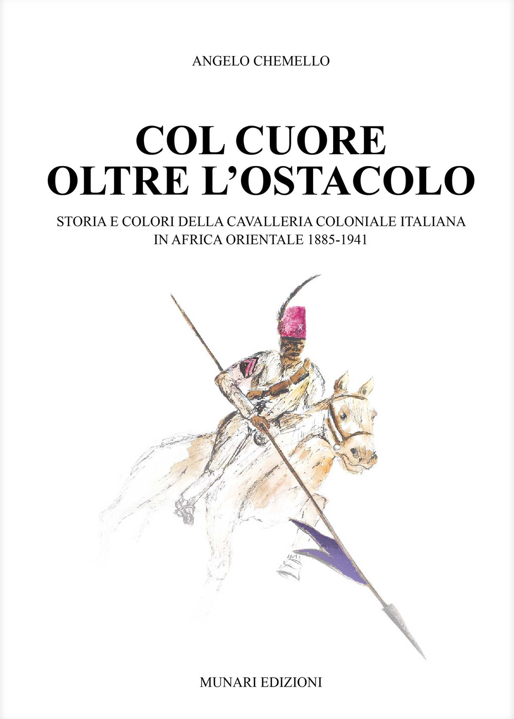 Col cuore oltre l'ostacolo. Storia e colori della cavalleria coloniale italiana in Africa orientale 1885-1941