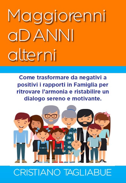 Maggiorenni ad anni alterni. Come trasformare da negativi a positivi i rapporti in famiglia per ritrovare l'armonia e ristabilire un dialogo sereno e motivante