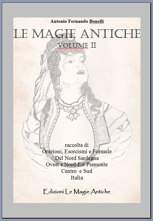 Le magie antiche. Raccolta di orazioni, esorcismi e formule del nord Sardegna ovest e nord-est Piemonte centro e sud Italia. Vol. 2