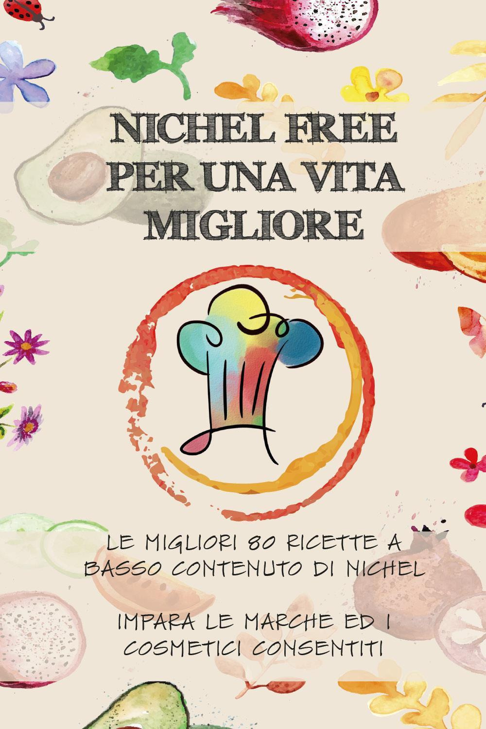Nichel free per una vita migliore. Le migliori 80 ricette a basso contanuto di nichel. Impara le marche ed i cosmetici consentiti
